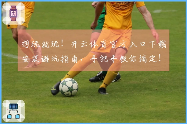 想玩就玩！开云体育官方入口下载安装避坑指南，手把手教你搞定！