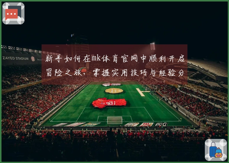 新手如何在mk体育官网中顺利开启冒险之旅，掌握实用技巧与经验分享