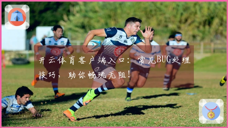 开云体育客户端入口：常见BUG处理技巧，助你畅玩无阻！