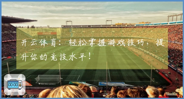 开云体育：轻松掌握游戏技巧，提升你的竞技水平！
