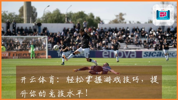 开云体育：轻松掌握游戏技巧，提升你的竞技水平！