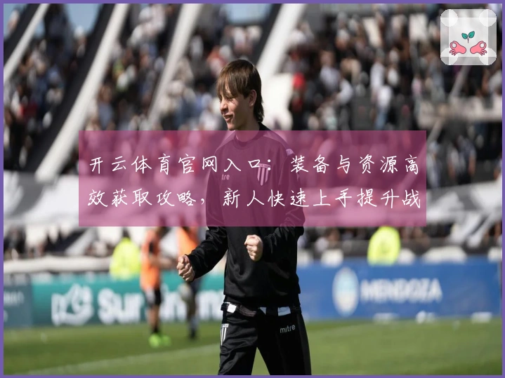 开云体育官网入口：装备与资源高效获取攻略，新人快速上手提升战斗力