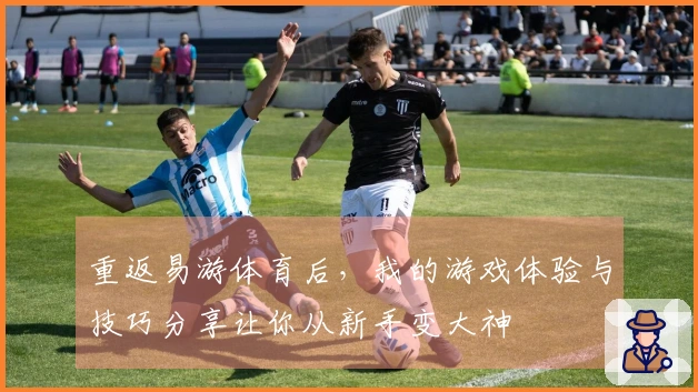 重返易游体育后，我的游戏体验与技巧分享让你从新手变大神