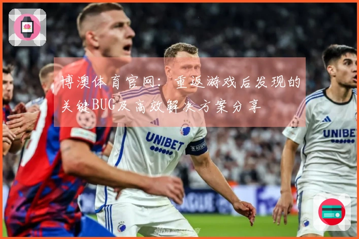 博澳体育官网：重返游戏后发现的关键BUG及高效解决方案分享