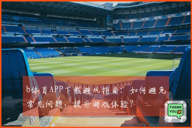 b体育APP下载避坑指南：如何避免常见问题，提升游戏体验？