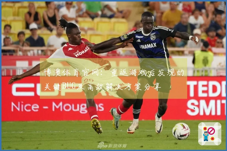 博澳体育官网：重返游戏后发现的关键BUG及高效解决方案分享