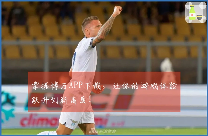 掌握博万APP下载，让你的游戏体验跃升到新高度！