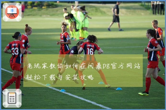 老玩家教你如何在问鼎pg官方网站轻松下载与安装攻略