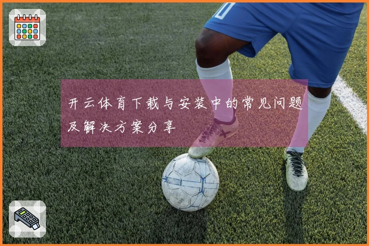 开云体育下载与安装中的常见问题及解决方案分享